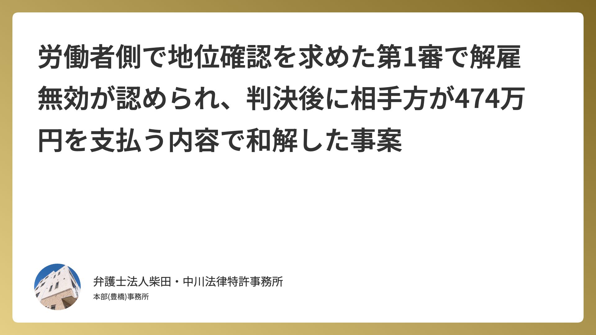 労働者側で地位確認を求めた第1審で解雇無効が認められ、判決後に相手方が474万円を支払う内容で和解した事案