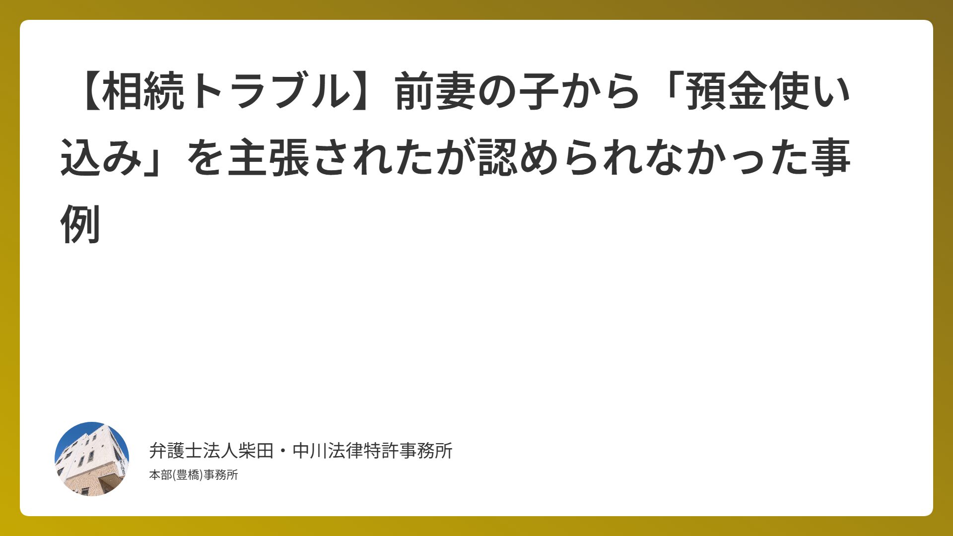 【相続トラブル】前妻の子から「預金使い込み」を主張されたが認められなかった事例