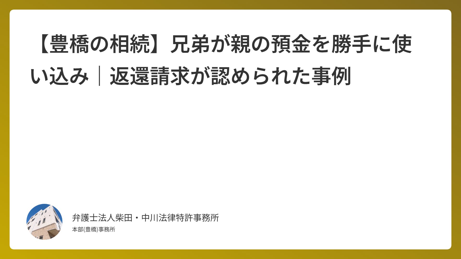 【豊橋の相続】兄弟が親の預金を勝手に使い込み｜返還請求が認められた事例
