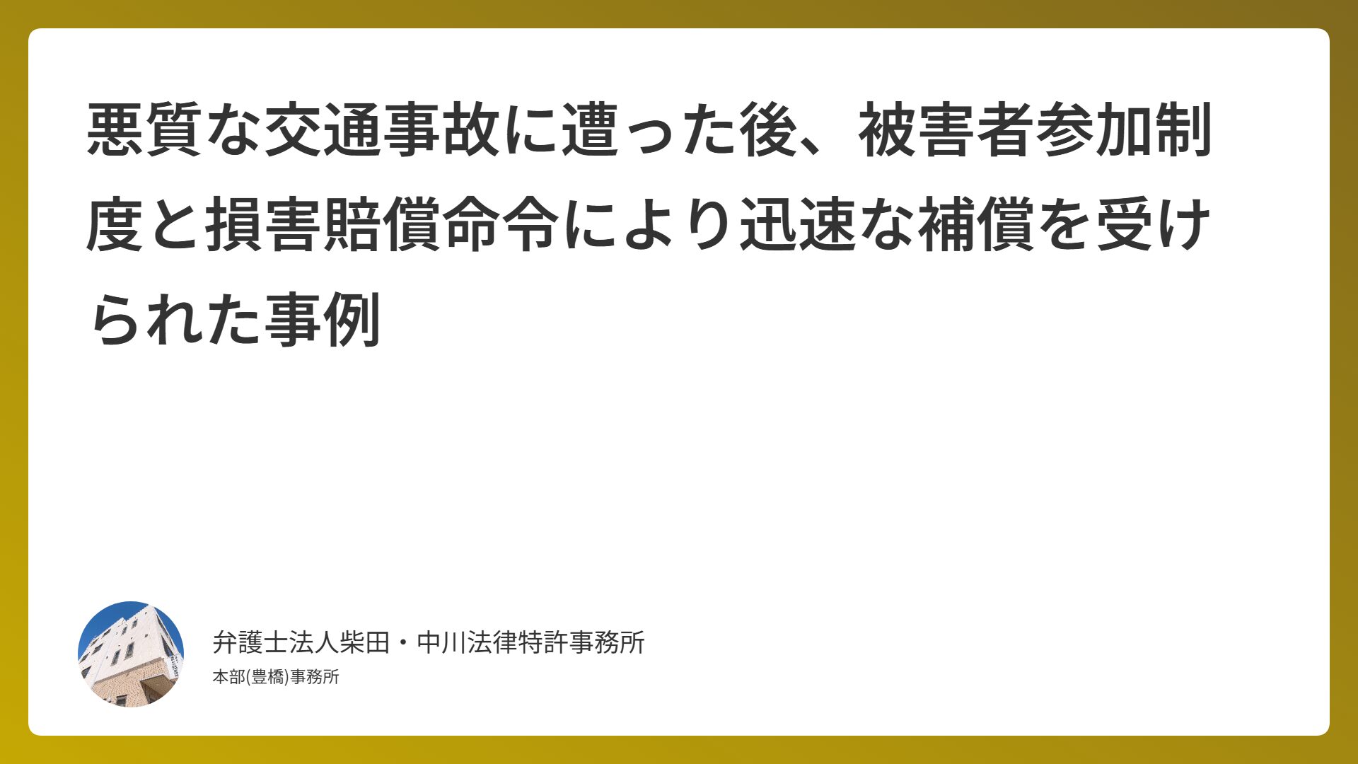 悪質な交通事故に遭った後、被害者参加制度と損害賠償命令により迅速な補償を受けられた事例