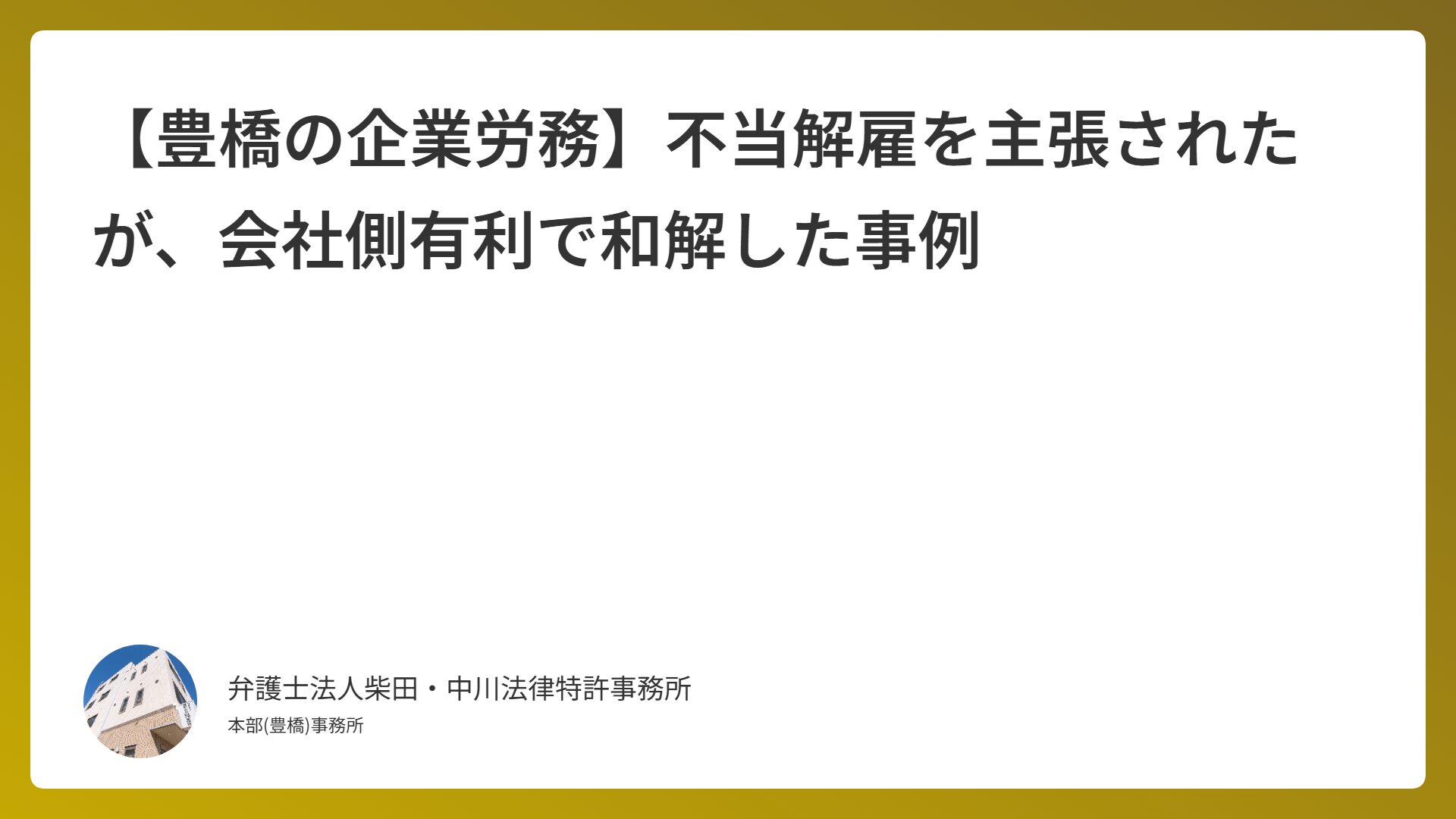 【豊橋の企業労務】不当解雇を主張されたが、会社側有利で和解した事例