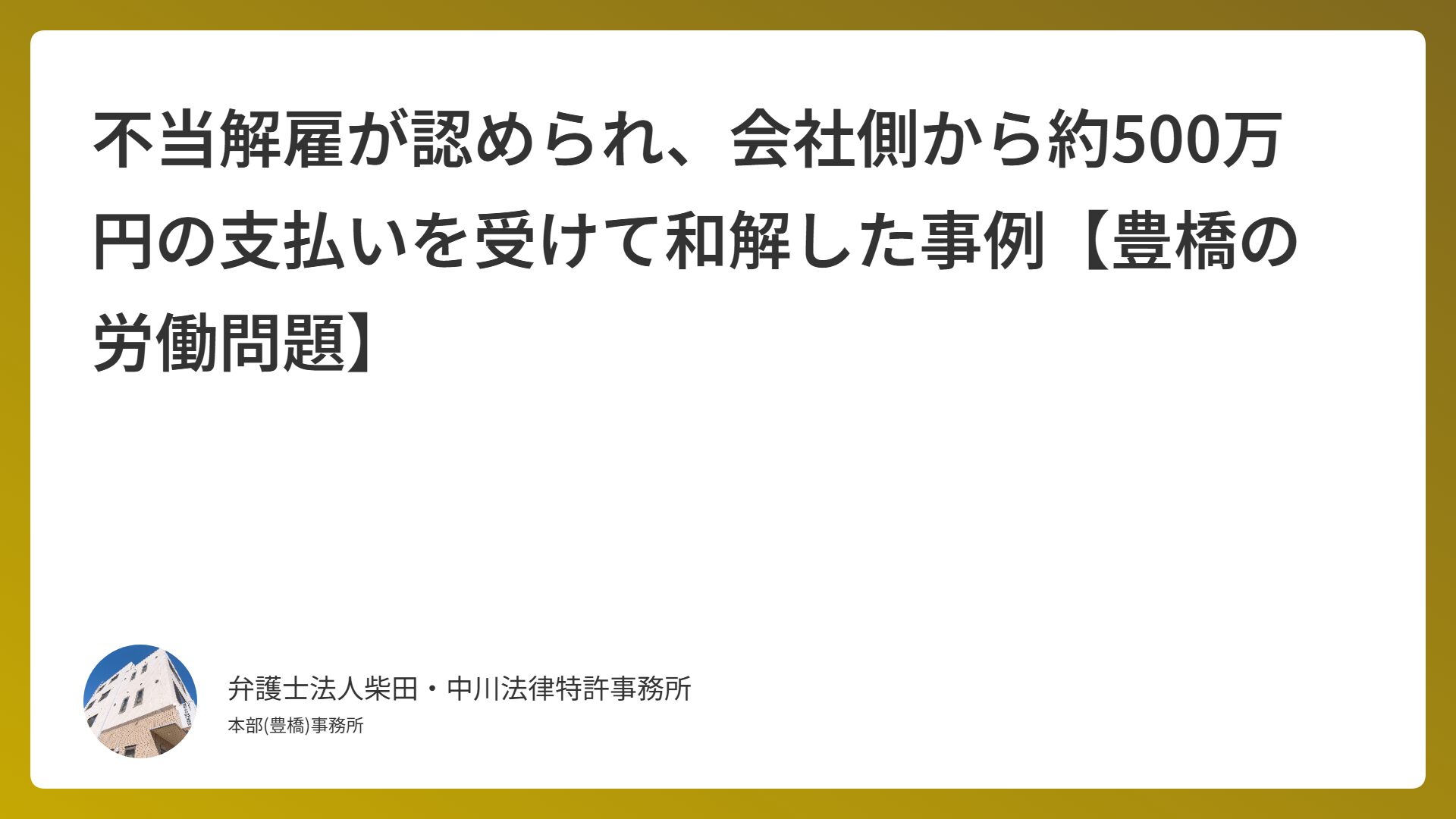 不当解雇が認められ、会社側から約500万円の支払いを受けて和解した事例【豊橋の労働問題】