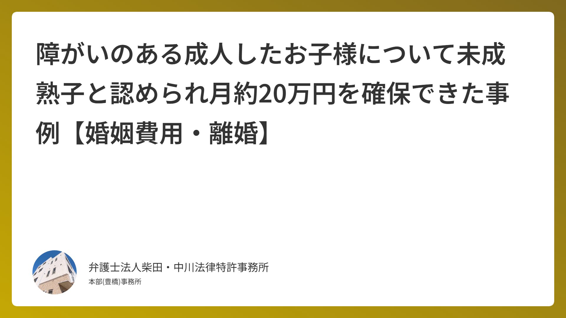 障がいのある成人したお子様について未成熟子と認められ月約20万円を確保できた事例【婚姻費用・離婚】